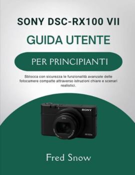 SONY DSC-RX100 VII GUIDA UTENTE PER PRINCIPIANTI: Sblocca con sicurezza le funzionalità avanzate delle fotocamere compatte attraverso istruzioni chiare e scenari realistici. (Italian Edition)