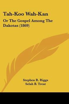 Tahkoo wahkan; or, The gospel among the Dakotas. By Stephen R. Riggs ... With an introd. by S.B. Treat.