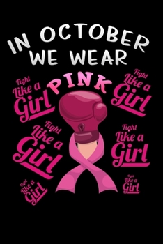 Paperback In October we wear Pink Fight like a Girl: Boxing glove Lined Notebook / Diary / Journal To Write In 6"x9" for Breast Cancer Awareness Day Gift for Wo Book