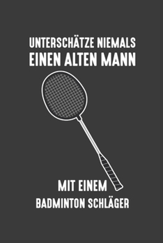 Unterschätze niemals einen alten Mann mit einem Badminton-Schläger: Jahres-Kalender 2020 DinA 5 Terminplaner für Badminton und Federball Spielerinnen Notizheft (German Edition)