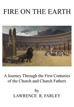 Fire on the Earth: A Journey Through the First Centuries of the Church and Church Fathers