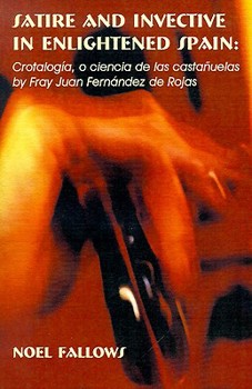 Satire and Invective in Englighteded Spain: Crotalogia, O Ciencia De Las Castanuelas (Juan de La Cuesta Hispanic Monographs)