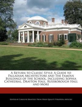 A Return to Classic Style : A Guide to Palladian Architecture and the Famous Buildings of the School, Including Sophia Cathedral, Drayton Hall, Russbor