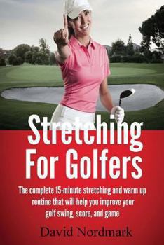 Paperback Stretching For Golfers: The complete 15-minute stretching and warm up routine that will help you improve your golf swing, score, and game Book