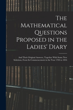 Paperback The Mathematical Questions Proposed in the Ladies' Diary: And Their Original Answers, Together With Some New Solutions, From Its Commencement in the Y Book