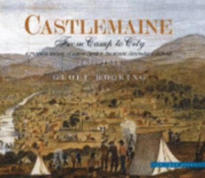 Castlemaine: From camp to city : a pictorial history of Forest Creek & the Mount Alexander Goldfields, 1835-1900