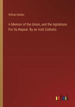 Paperback A Memoir of the Union, and the Agitations For Its Repeal. By an Irish Catholic Book