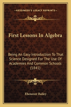 Paperback First Lessons In Algebra: Being An Easy Introduction To That Science Designed For The Use Of Academies And Common Schools (1841) Book