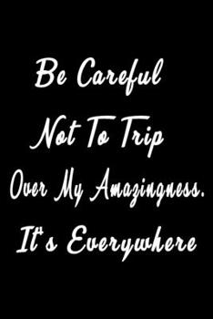 Be Careful Not to Trip over My Amazingness. It's Everywhere (Quote Journal, Funny Book of Quotes, Coffee Table Books) : Journal 6 X 9, 120 Page Blank Lined Paperback Journal/Notebook
