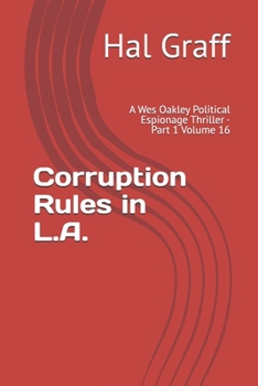 Corruption Rules in L.A.: A Wes Oakley Political Espionage Thriller - Part 1 Volume 16