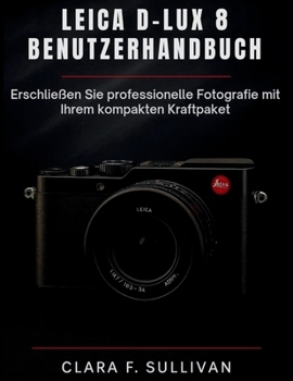 Leica D-Lux 8 Benutzerhandbuch: Erschließen Sie professionelle Fotografie mit Ihrem kompakten Kraftpaket (German Edition)