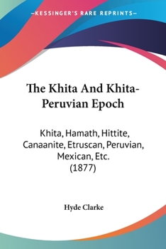 Paperback The Khita And Khita-Peruvian Epoch: Khita, Hamath, Hittite, Canaanite, Etruscan, Peruvian, Mexican, Etc. (1877) Book