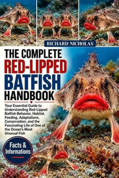 THE COMPLETE RED-LIPPED BATFISH HANDBOOK: Your Essential Guide to Understanding Red-Lipped Batfish Behavior, Habitat, Feeding, Adaptations, ... Life of One of the Ocean’s Most Unusual Fish