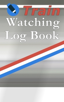 Train Watching Log Book: Railbuff Notebook For Recording Train Numbers and Details