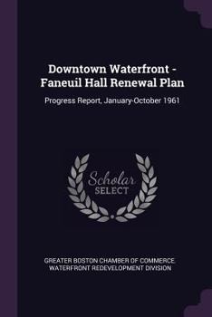 Paperback Downtown Waterfront - Faneuil Hall Renewal Plan: Progress Report, January-October 1961 Book