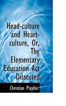 Head Culture And Heart Culture: Or The Elementary Education Act Dissected