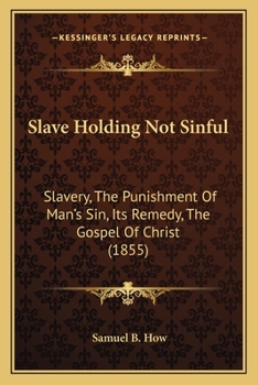 Slave Holding Not Sinful: Slavery, The Punishment Of Man's Sin, Its Remedy, The Gospel Of Christ