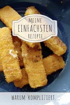 Meine einfachsten Rezepte | Warum kompliziert...: Rezeptbuch zum Selberschreiben für alle, die easy und fast food lieben (German Edition)