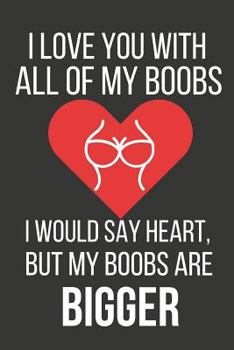 I Love You With All Of My Boobs: Funny Valentines Day Gift For Him ~ Lined Notebook (6" X 9")