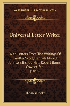 Paperback Universal Letter Writer: With Letters From The Writings Of Sir Walter Scott, Hannah More, Dr. Johnson, Bishop Hall, Robert Burns, Cowper, Etc. Book