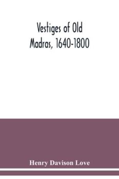 Vestiges of Old Madras, 1640-1800: Traced From the East India Company's Records Preserved at Fort St. George and the India Office and From Other Sources; Volume Index