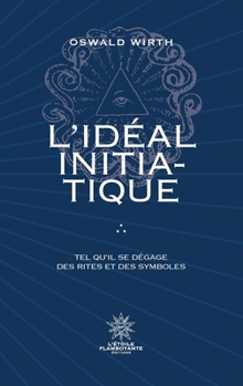 L'Idéal Initiatique: Tel qu'il se dégage des rites et des symboles (French Edition)