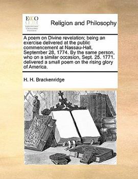 Paperback A Poem on Divine Revelation; Being an Exercise Delivered at the Public Commencement at Nassau-Hall, September 28, 1774. by the Same Person, Who on a S Book