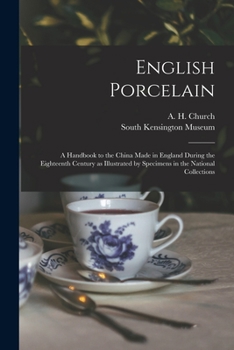 English Porcelain: A Handbook to the China Made in England During the Eighteenth Century as Illustrated by Specimens Chiefly in the National Collections
