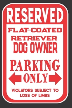 Paperback Reserved Flat-Coated Retriever Dog Owner Parking Only. Violators Subject To Loss Of Limbs: Blank Lined Notebook To Write In - Funny Gift For Flat-Coat Book