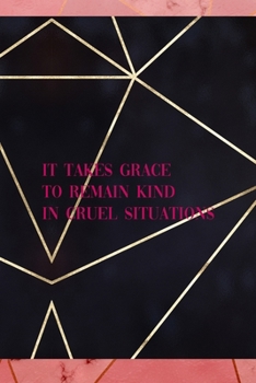 It Takes Grace To Remain Kind In Cruel Situations: Notebook Journal Composition Blank Lined Diary Notepad 120 Pages Paperback Gold Prism Classy
