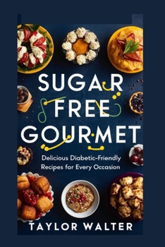 SUGAR-FREE GOURMET: Delicious Diabetic-Friendly Recipes for Every Occasion.