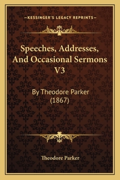 Paperback Speeches, Addresses, And Occasional Sermons V3: By Theodore Parker (1867) Book