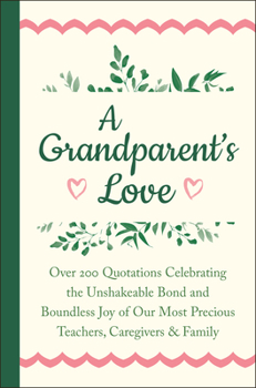 Hardcover A Grandparent's Love: Over 200 Quotations Celebrating the Unshakeable Bond and Boundless Joy of Our Mo St Precious Teachers, Caregivers & Fa Book