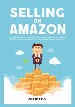 Paperback Selling On Amazon: The Essential Guide to Amazon Sales Secrets, Learn About Effective Techniques and Strategies to Achieve Selling Success on Amazon Book
