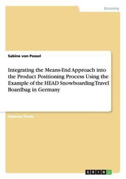 Paperback Integrating the Means-End Approach into the Product Positioning Process Using the Example of the HEAD Snowboarding Travel Boardbag in Germany Book
