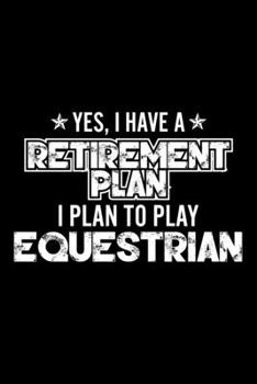 Paperback Yes, I Have A Retirement Plan I Plan To Play Equestrian: Lined Journal, 120 Pages, 6x9 Sizes, Gift For Equestrian Lover Retired Grandpa Funny Equestri Book