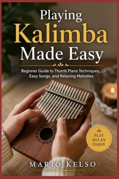 Paperback Playing Kalimba Made Easy: Beginner Guide to Thumb Piano Techniques, Easy Songs, and Relaxing Melodies Book