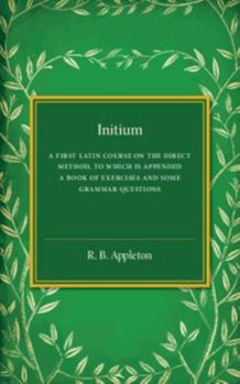 Paperback Initium: A First Latin Course on the Direct Method, to Which Is Appended a Book of Exercises and Some Grammar Questions Book