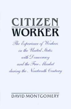 Hardcover Citizen Worker: The Experience of Workers in the United States with Democracy and the Free Market During the Nineteenth Century Book