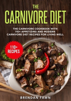 Paperback The Carnivore Diet: The Carnivore Cookbook with 110+ Appetizing and Modern Carnivore Diet Recipes for Living Well Book