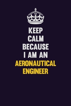 Keep Calm Because I Am An aeronautical engineer: Motivational and inspirational career blank lined gift notebook with matte finish