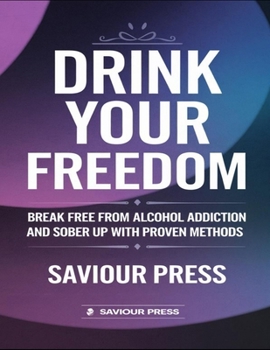 Paperback Drink Your Freedom: Break Free From Alcohol Addiction And Sober Up With Proven Methods Book
