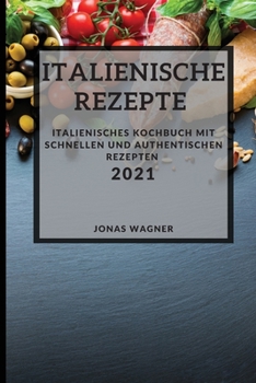 Italienische Rezepte 2021 (Italian Recipes 2021 German Edition): Italienisches Kochbuch mit schnellen und authentischen Rezepten