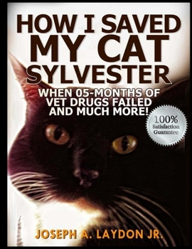 Paperback How I Saved My Cat Sylvester When 05-Months Of Vet Drugs Failed And Much More!? Book