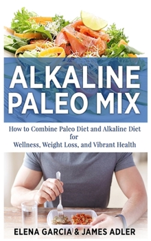 Hardcover Alkaline Paleo Mix: How to Combine Paleo Diet and Alkaline Diet for Wellness, Weight Loss, and Vibrant Health Book