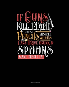 Paperback If Guns Kill People, I Guess Pencils Misspell Words, Cars Drive Drunk And Spoons Make People Fat: Menu Planner Book