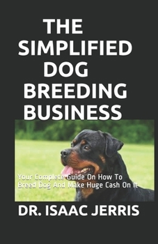 Paperback The Simplified Dog Breeding Business: Your Complete Guide On How To Breed Dog And Make Huge Cash On It Book