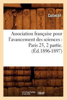 Association Franaaise Pour L'Avancement Des Sciences: Paris 25, 2 Partie.(A0/00d.1896-1897)