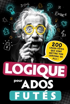Logique pour Ados Futés: 200 Casse-têtes qui vont mettre ton cerveau en PLS ! Énigmes visuelles, défis mathématiques, Jeux de réflexion... Pour ... dès 12 ans - Cadeau Original (French Edition)
