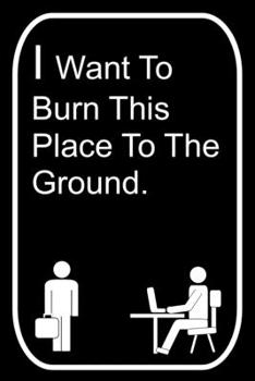 I Want To Burn This Place To The Ground: 110-Page Blank Lined Journal The Office Work Coworker Manager Gag Gift Idea